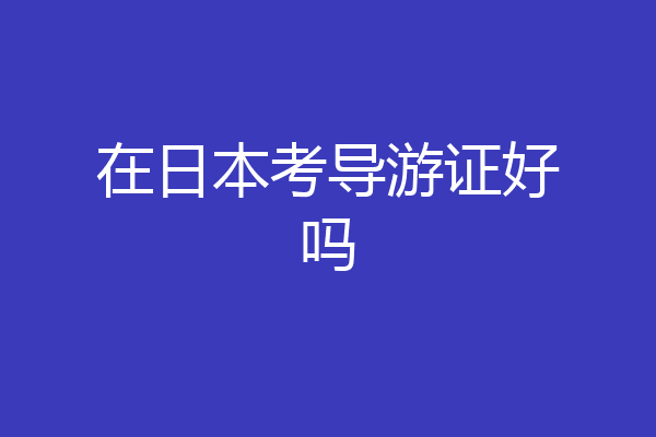 在日本考导游证好吗