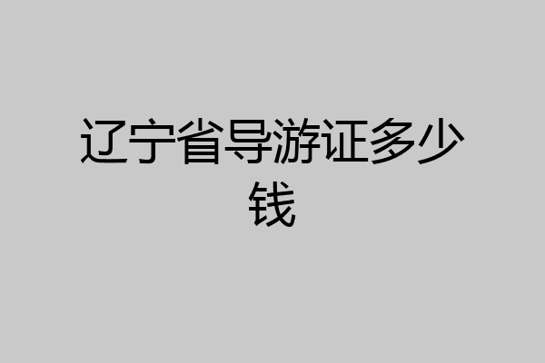 辽宁省导游证多少钱
