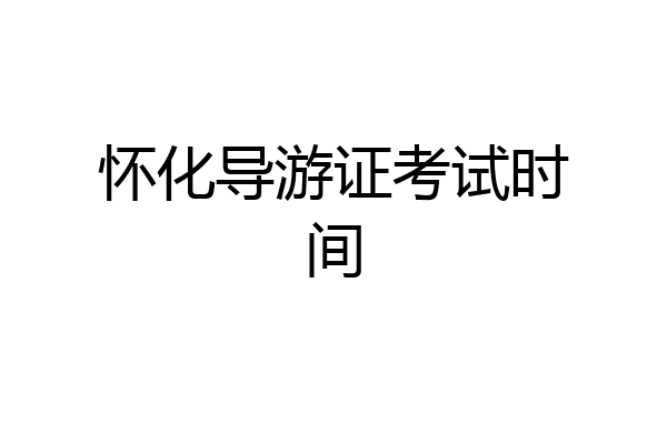 怀化导游证考试时间