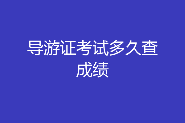 导游证考试多久查成绩
