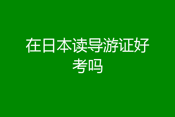在日本读导游证好考吗