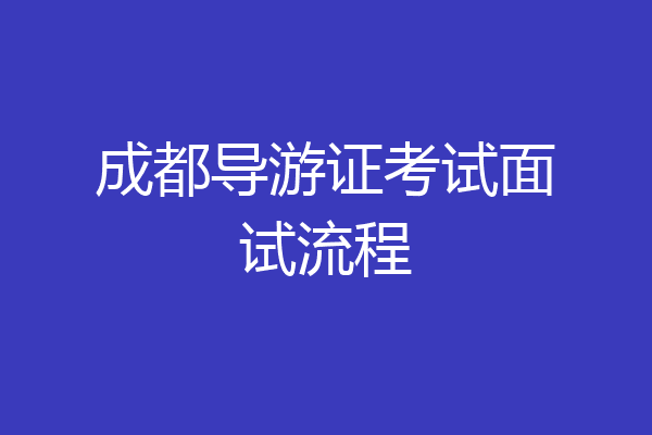 成都导游证考试面试流程
