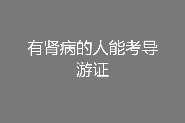 有肾病的人能考导游证