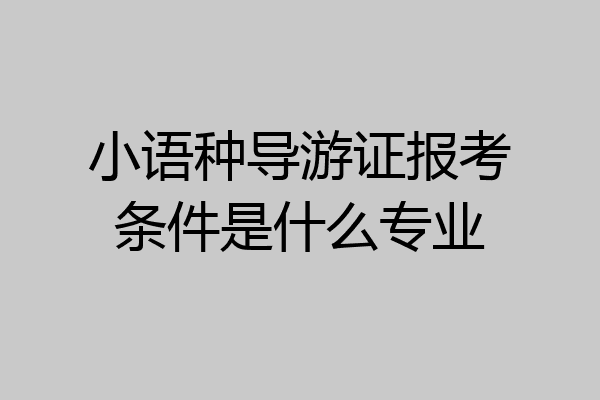 小语种导游证报考条件是什么专业