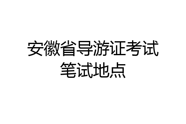 安徽省导游证考试笔试地点