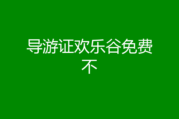 导游证欢乐谷免费不