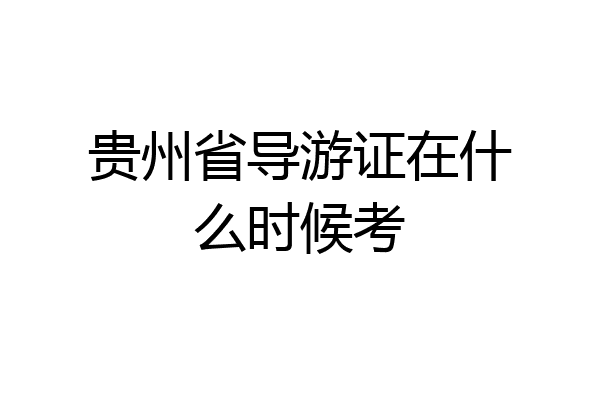 贵州省导游证在什么时候考