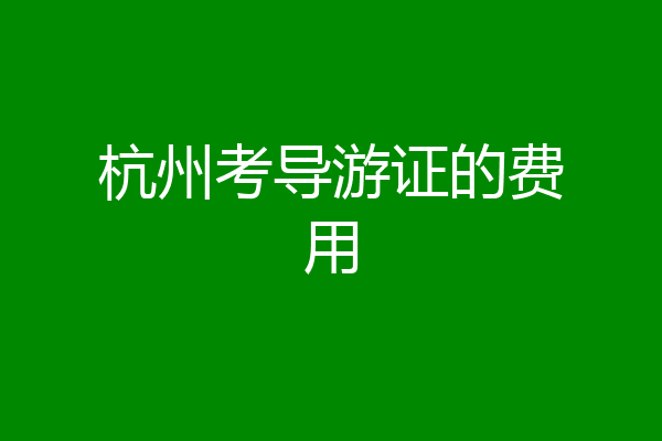 杭州考导游证的费用