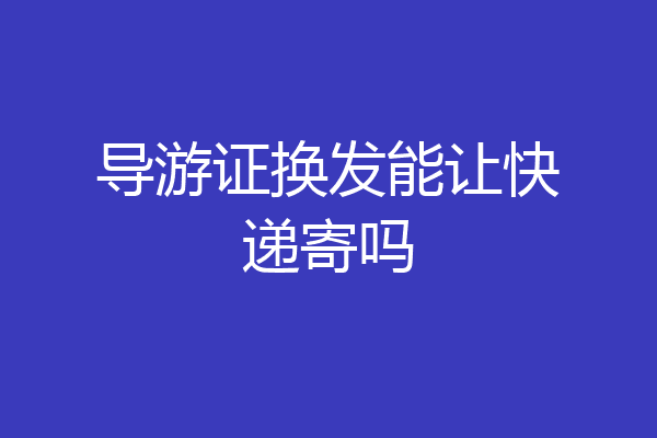 导游证换发能让快递寄吗