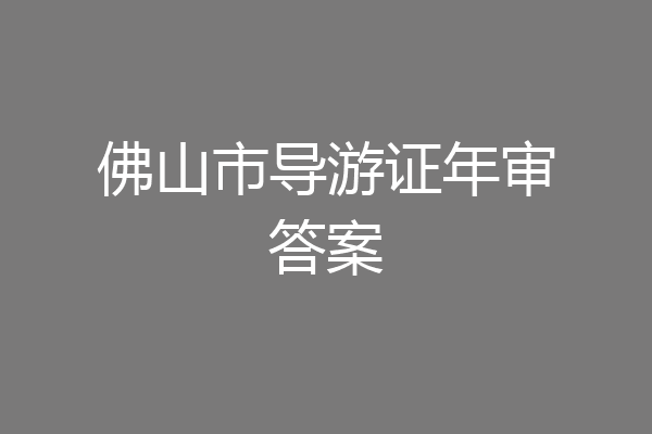 佛山市导游证年审答案
