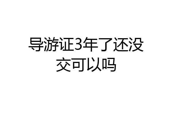 导游证3年了还没交可以吗