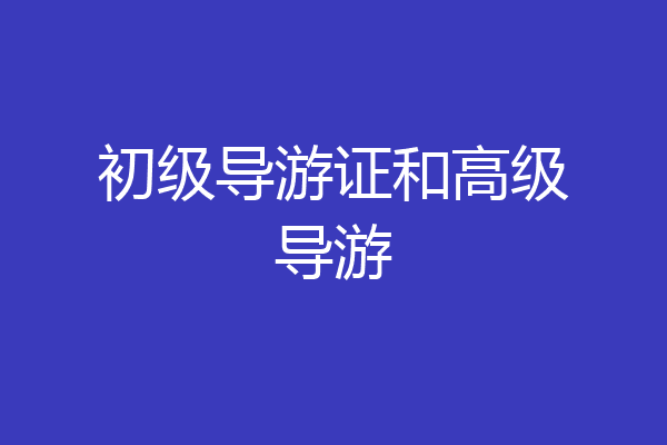 初级导游证和高级导游