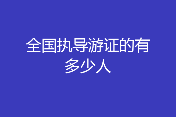 全国执导游证的有多少人