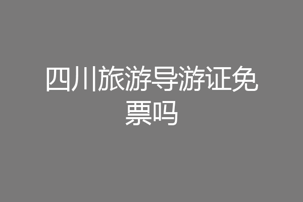 四川旅游导游证免票吗