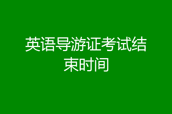 英语导游证考试结束时间