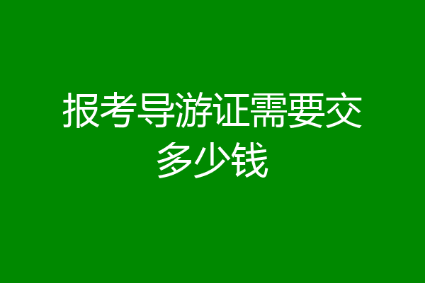 报考导游证需要交多少钱