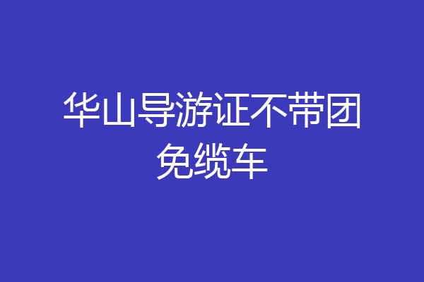 华山导游证不带团免缆车