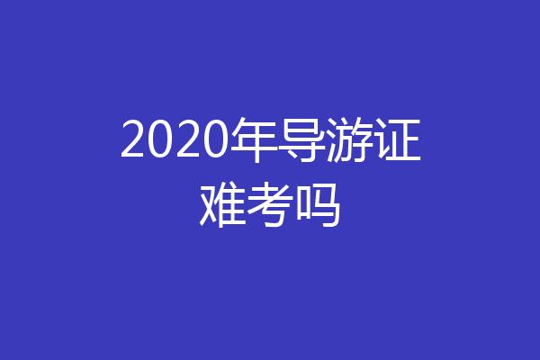 2020年导游证难考吗