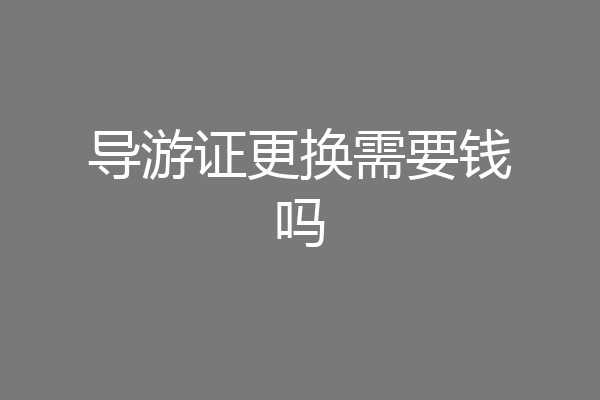 导游证更换需要钱吗