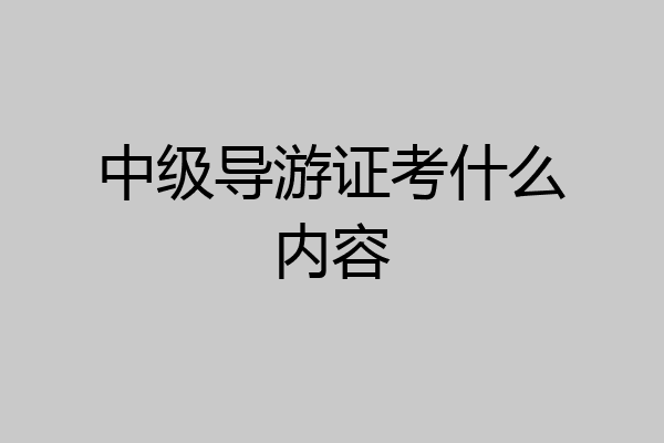 中级导游证考什么内容