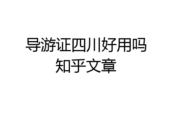 导游证四川好用吗知乎文章