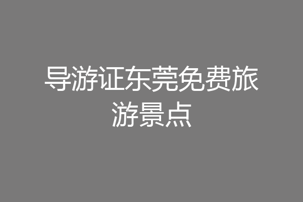 导游证东莞免费旅游景点