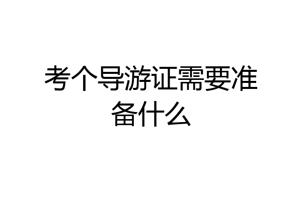 考个导游证需要准备什么