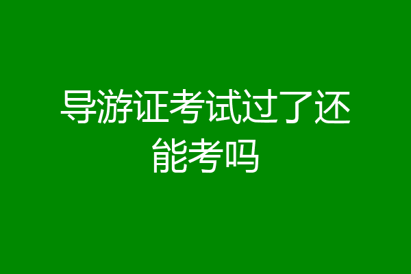 导游证考试过了还能考吗