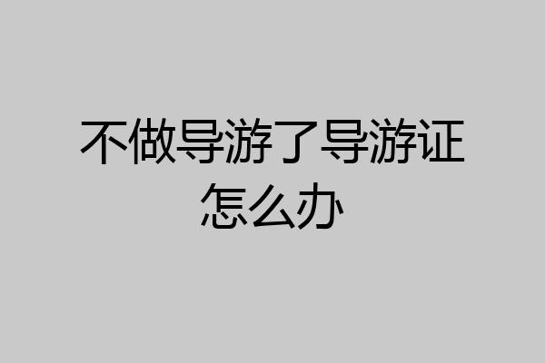 不做导游了导游证怎么办