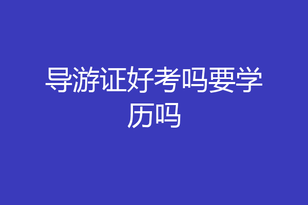 导游证好考吗要学历吗