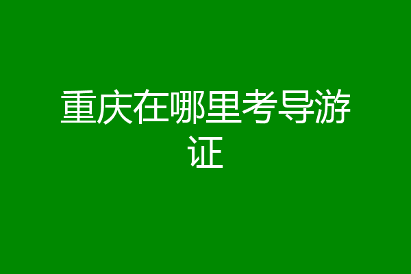 重庆在哪里考导游证