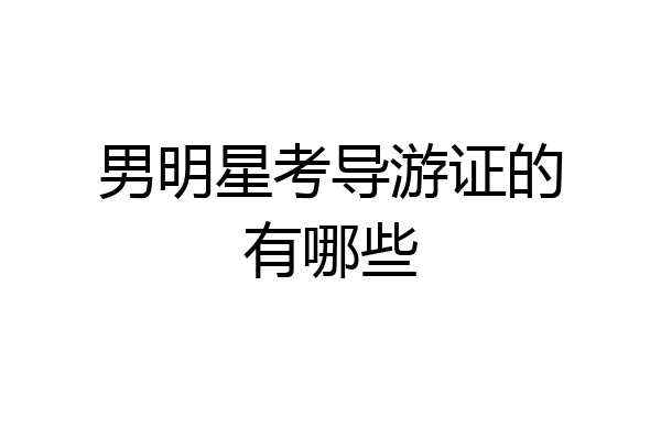 男明星考导游证的有哪些