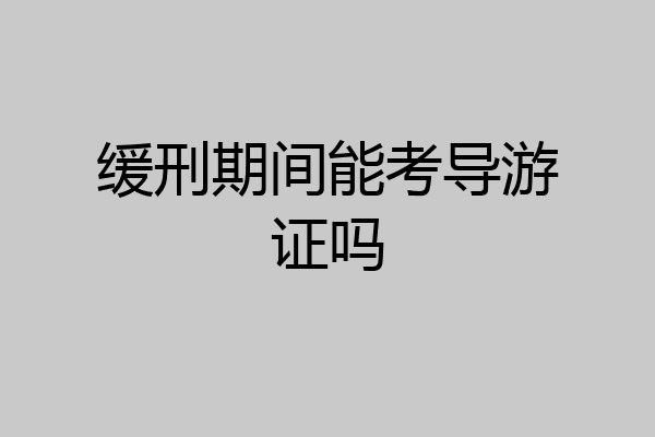 缓刑期间能考导游证吗