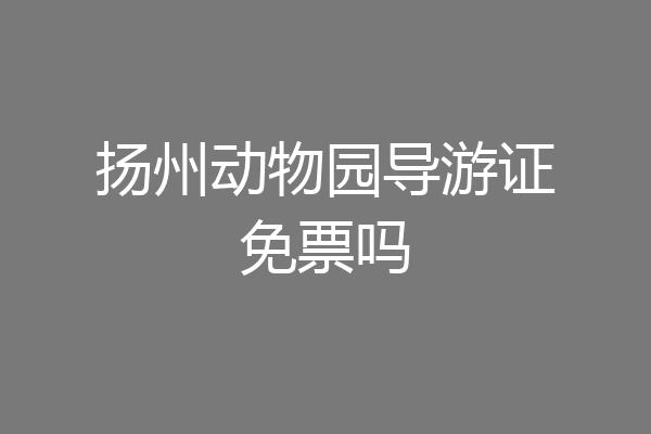 扬州动物园导游证免票吗
