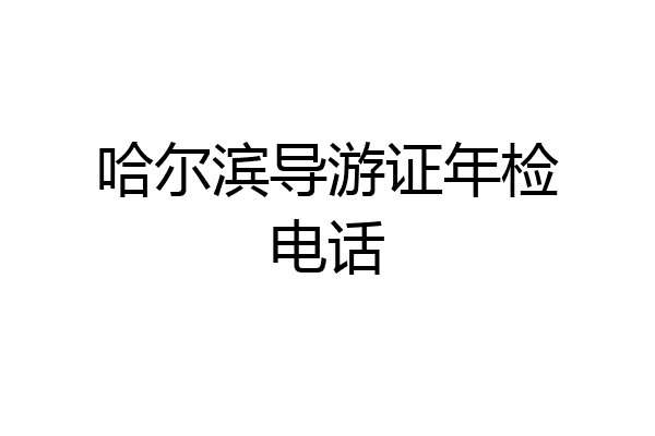 哈尔滨导游证年检电话