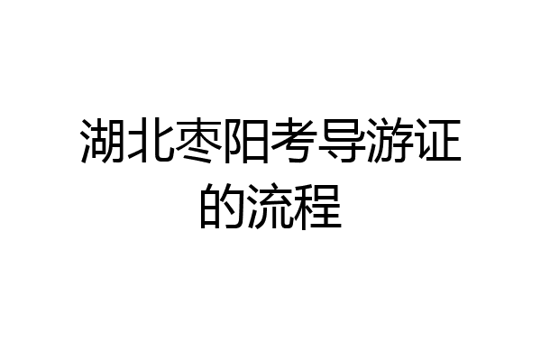 湖北枣阳考导游证的流程