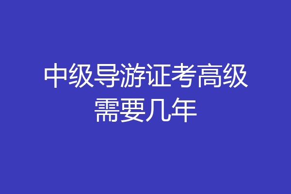 中级导游证考高级需要几年