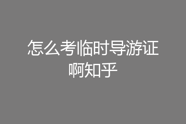 怎么考临时导游证啊知乎