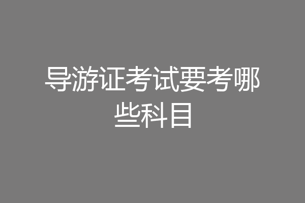 导游证考试要考哪些科目