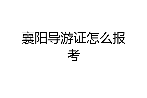 襄阳导游证怎么报考