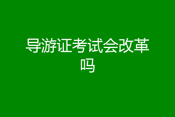 导游证考试会改革吗