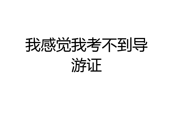 我感觉我考不到导游证