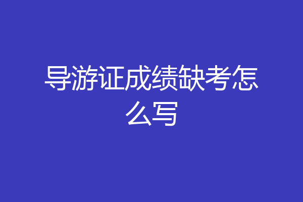 导游证成绩缺考怎么写