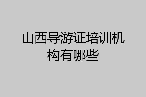 山西导游证培训机构有哪些