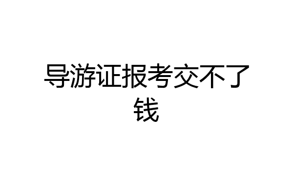 导游证报考交不了钱