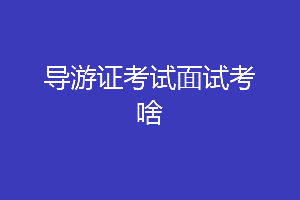 导游证考试面试考啥