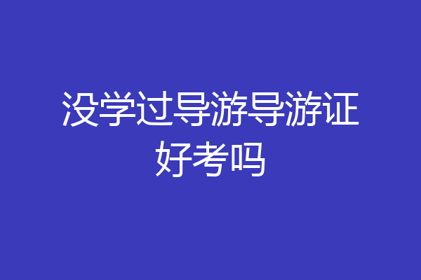 没学过导游导游证好考吗