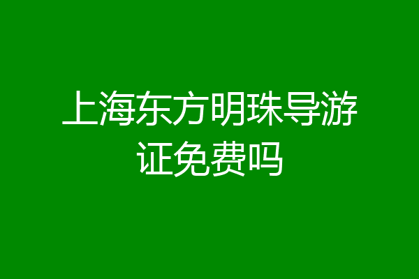 上海东方明珠导游证免费吗