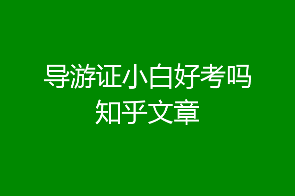 导游证小白好考吗知乎文章