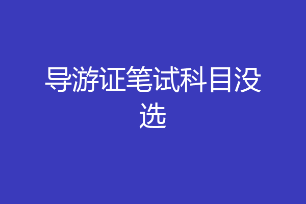 导游证笔试科目没选